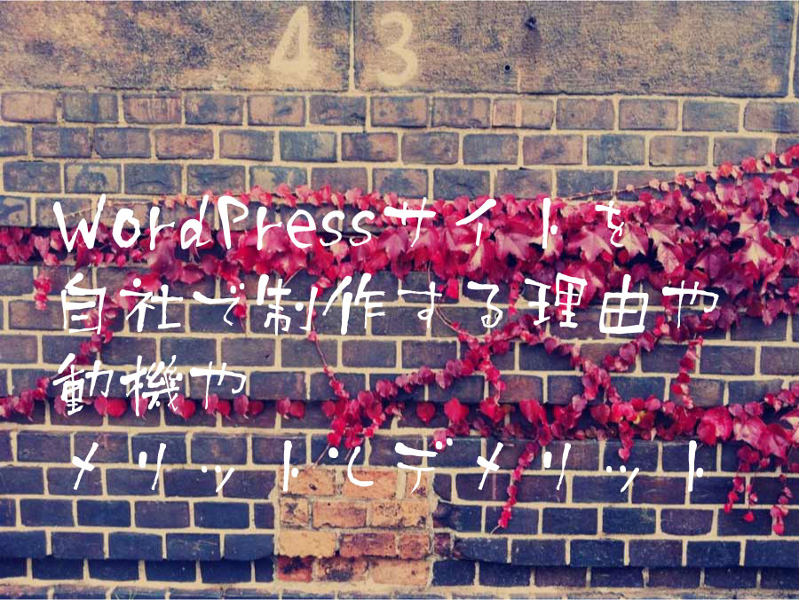 WordPressサイトを自社で制作する理由や動機やメリットとデメリット