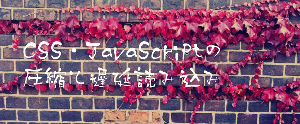 CSS・JavaScriptの圧縮と遅延読み込み