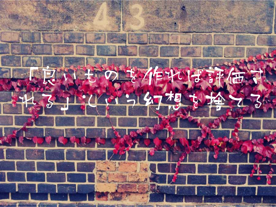 「良いものを作れば評価される」という幻想を捨てる