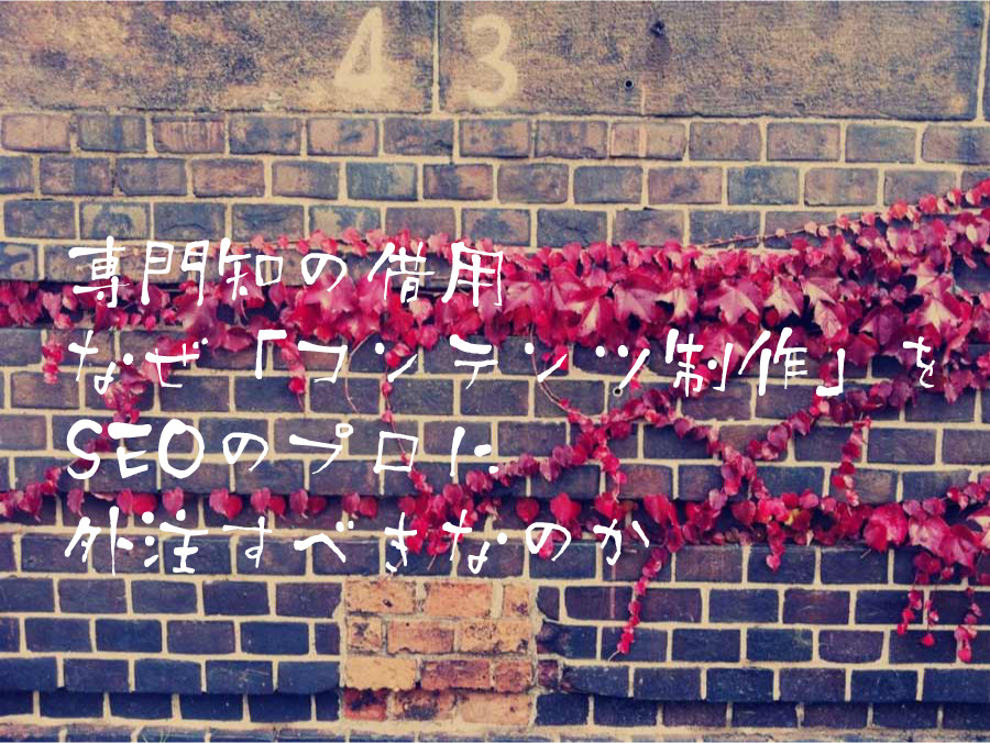 専門知の借用 なぜ「コンテンツ制作」をSEOのプロに外注すべきなのか