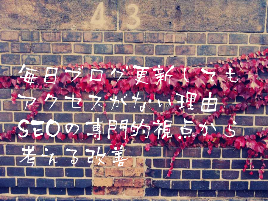 毎日ブログ更新してもアクセスがない理由 SEOの専門的視点から考える改善