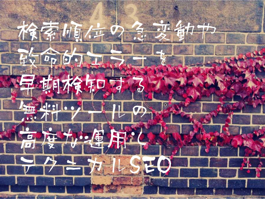 検索順位の急変動や致命的エラーを早期検知する無料ツールの高度な運用とテクニカルSEO
