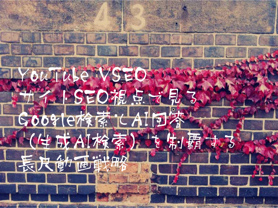 YouTube VSEO サイトSEO視点で見るGoogle検索とAI回答(生成AI検索)を制覇する長尺動画戦略